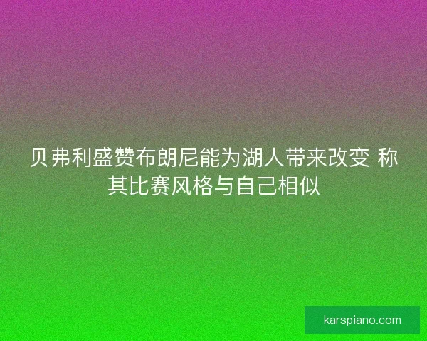 贝弗利盛赞布朗尼能为湖人带来改变 称其比赛风格与自己相似