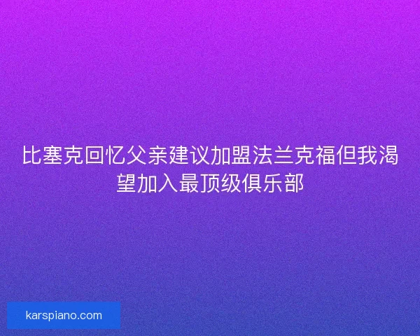 比塞克回忆父亲建议加盟法兰克福但我渴望加入最顶级俱乐部