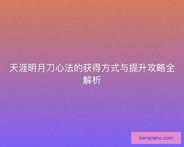 天涯明月刀心法的获得方式与提升攻略全解析