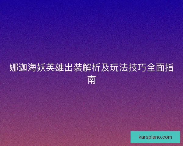 娜迦海妖英雄出装解析及玩法技巧全面指南