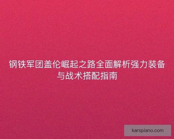 钢铁军团盖伦崛起之路全面解析强力装备与战术搭配指南