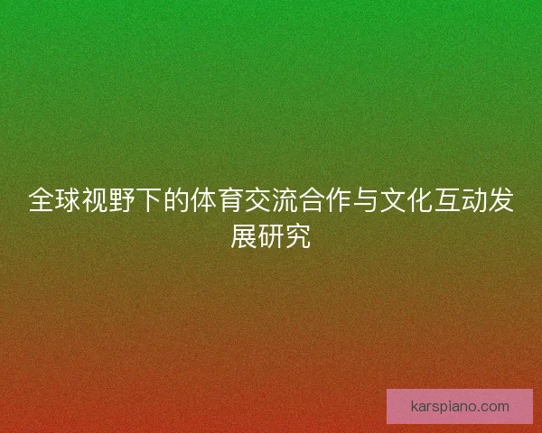 全球视野下的体育交流合作与文化互动发展研究