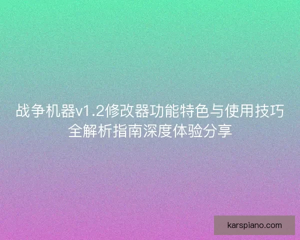 战争机器v1.2修改器功能特色与使用技巧全解析指南深度体验分享