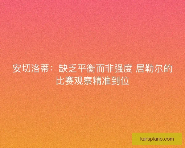 安切洛蒂：缺乏平衡而非强度 居勒尔的比赛观察精准到位