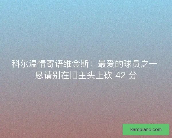科尔温情寄语维金斯：最爱的球员之一 恳请别在旧主头上砍 42 分