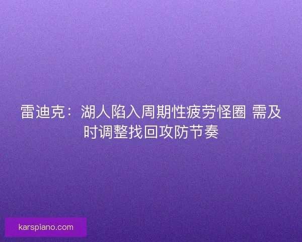 雷迪克：湖人陷入周期性疲劳怪圈 需及时调整找回攻防节奏