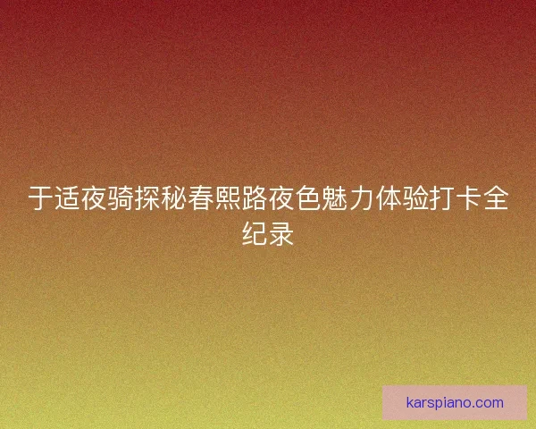 于适夜骑探秘春熙路夜色魅力体验打卡全纪录