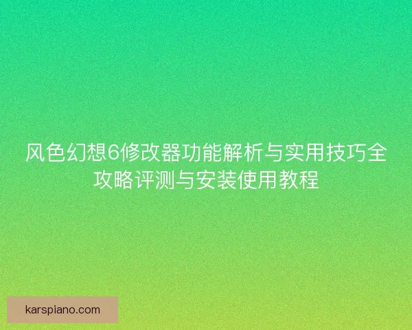 风色幻想6修改器功能解析与实用技巧全攻略评测与安装使用教程