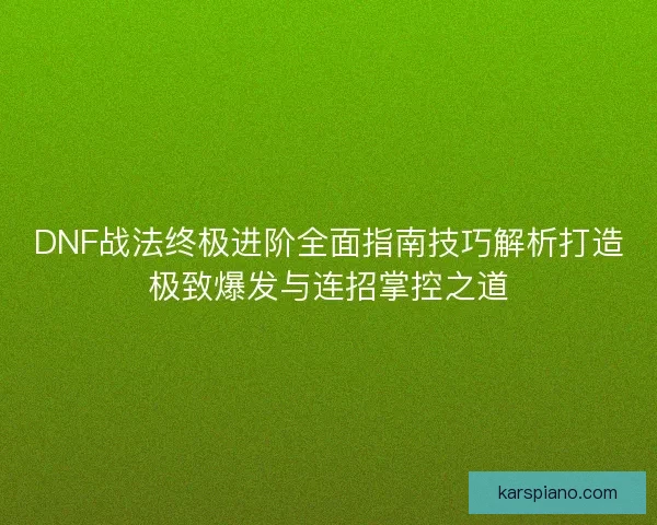 DNF战法终极进阶全面指南技巧解析打造极致爆发与连招掌控之道