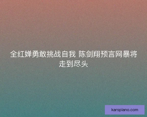 全红婵勇敢挑战自我 陈剑翔预言网暴将走到尽头