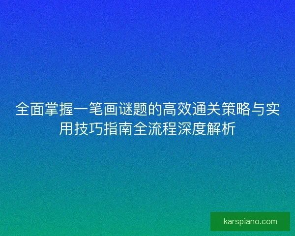 全面掌握一笔画谜题的高效通关策略与实用技巧指南全流程深度解析